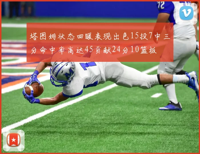 塔图姆状态回暖表现出色15投7中三分命中率高达45贡献24分10篮板