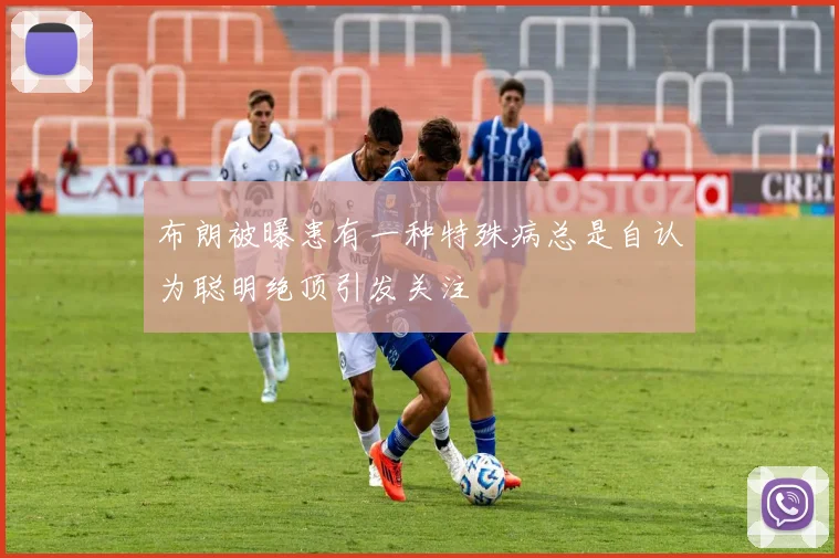 布朗被曝患有一种特殊病总是自认为聪明绝顶引发关注