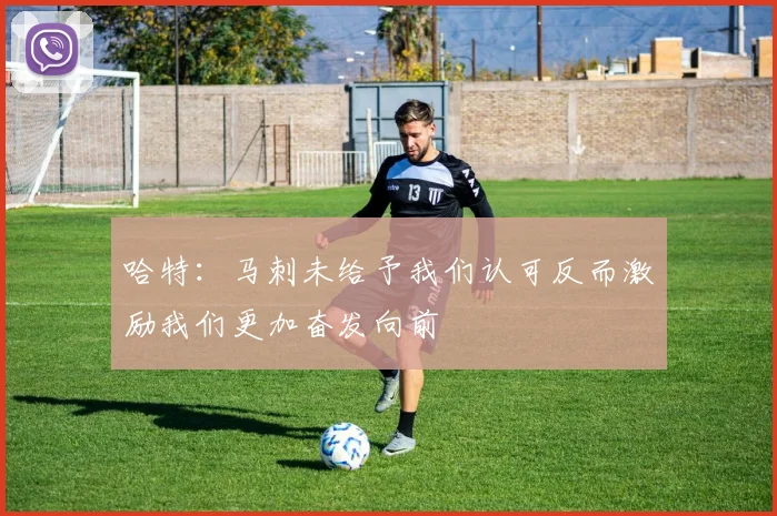 哈特：马刺未给予我们认可反而激励我们更加奋发向前