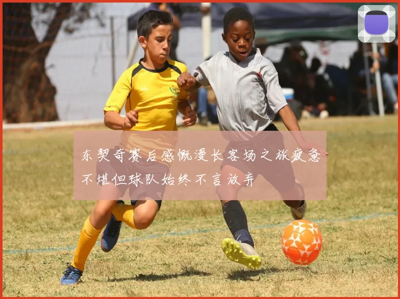 东契奇赛后感慨漫长客场之旅疲惫不堪但球队始终不言放弃