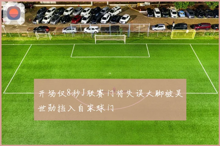 开场仅8秒J联赛门将失误大脚被吴世勋挡入自家球门