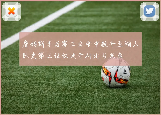 詹姆斯季后赛三分命中数升至湖人队史第三位仅次于科比与老鱼