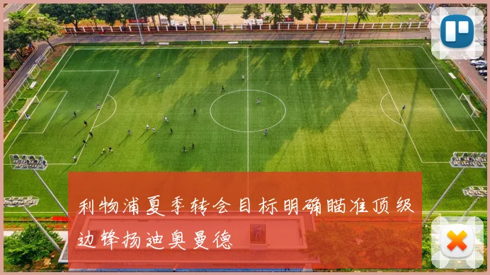 利物浦夏季转会目标明确瞄准顶级边锋扬迪奥曼德