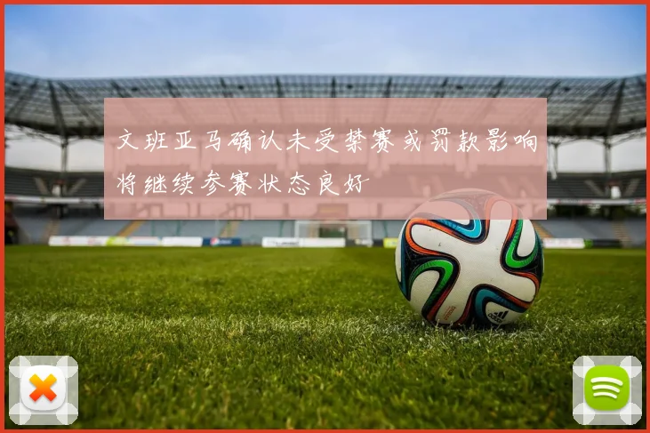 文班亚马确认未受禁赛或罚款影响将继续参赛状态良好